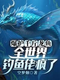 爆护千斤龙鱼，全世界钓鱼佬疯了在线阅读