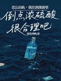 老公出轨，我往润滑液里倒点浓硫酸很合理吧在线阅读
