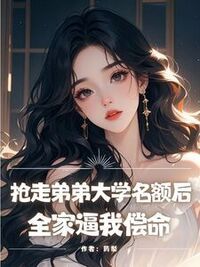 抢走弟弟大学名额后，全家逼我偿命在线阅读