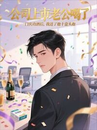 公司上市老公喝了一口庆功酒后，我送了他十盒头孢在线阅读