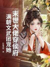 末世大佬穿侯府，满朝文武团宠她在线阅读
