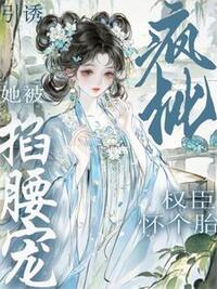 引诱疯批权臣怀个胎！她被掐腰宠在线阅读