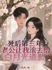 死后第三年，老公让我滚去给白月光道歉在线阅读