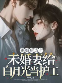 退婚后成全未婚妻给白月光当护工在线阅读
