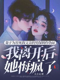 妻子为害死我父亲的男保姆作伪证，我离开后她悔疯了在线阅读