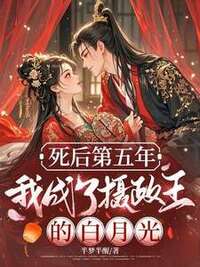 死后第五年，我成了摄政王的白月光在线阅读