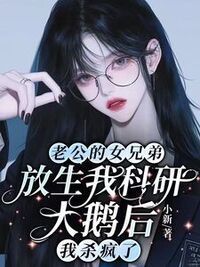 老公的女兄弟放生我科研大鹅后，我杀疯了在线阅读