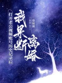 打开老公视频账号历史记录后，我果断离婚在线阅读