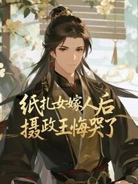 纸扎女嫁人后，摄政王悔哭了在线阅读