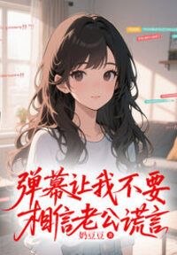 弹幕让我不要相信老公谎言在线阅读
