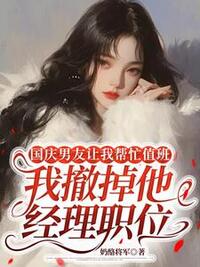 国庆男友让我帮忙值班，我撤掉他经理职位在线阅读