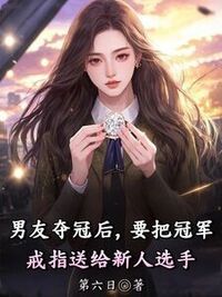 男友夺冠后，要把冠军戒指送给新人选手在线阅读