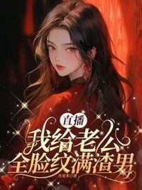 直播，我给老公全脸纹满渣男在线阅读