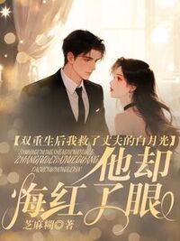 双重生后我救了丈夫的白月光，他却悔红了眼在线阅读