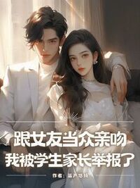 跟女友当众亲吻，我被学生家长举报了在线阅读