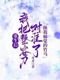 重生后，我把整容刀对准了换我痛觉的竹马在线阅读