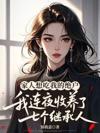 家人想吃我的绝户，我连夜收养了七个继承人在线阅读