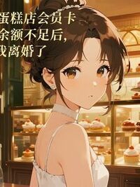 蛋糕店会员卡余额不足后， 我离婚了在线阅读