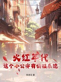 火红年代，这个小公安有情报系统在线阅读