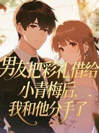 男友把彩礼借给小青梅后，我和他分手了在线阅读