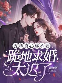 五年真心你不要，跪地求婚太迟了在线阅读