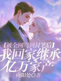 被全网骂到封笔后，我回家继承亿万家产在线阅读