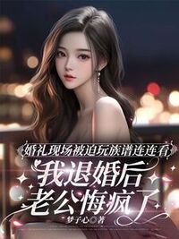 婚礼现场被迫玩族谱连连看，我退婚后老公悔疯了在线阅读