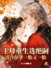 主母重生选绝嗣，清冷侯爷一胎又一胎在线阅读