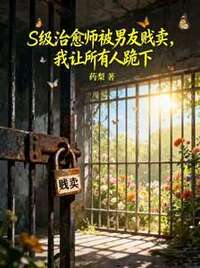S级治愈师被男友贱卖，我让所有人跪下在线阅读