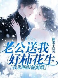 老公送我好柿花生，我果断跟他离婚在线阅读