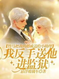 竹马把我的婚戒送给小助理，我反手送他进监狱在线阅读