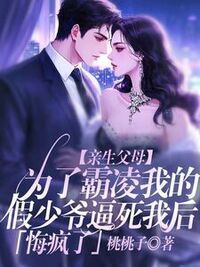 亲生父母为了霸凌我的假少爷逼死我后，悔疯了在线阅读