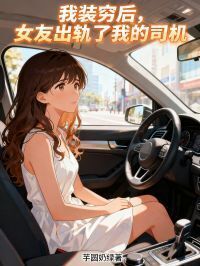 我装穷后，女友出轨了我的司机在线阅读