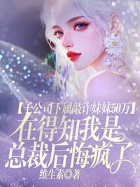子公司下属敲诈妹妹50万，在得知我是总裁后悔疯了在线阅读