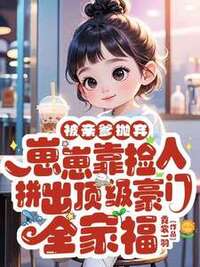 被亲爹抛弃，崽崽靠捡人拼出顶级豪门全家福在线阅读