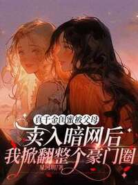 真千金闺蜜被父母卖入暗网后，我掀翻整个豪门圈在线阅读