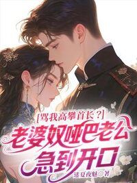 骂我高攀首长？老婆奴哑巴老公急到开口在线阅读
