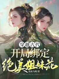 穿越古代，开局绑定绝美姐妹花在线阅读