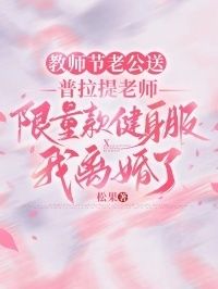 教师节老公送普拉提老师限量款健身服，我离婚了在线阅读
