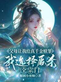 父母让我给真千金赎罪，我选择屠杀全宗门在线阅读