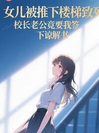 女儿被推下楼梯致死，校长老公竟要我签下谅解书在线阅读