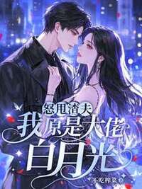 怒甩渣夫，我原是大佬白月光在线阅读
