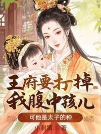 王府要打掉我腹中孩儿，可他是太子的种在线阅读