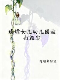 遗孀女儿幼儿园被打毁容在线阅读
