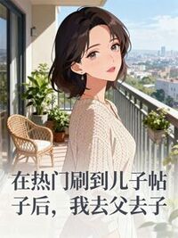 在热门刷到儿子帖子后，我去父去子在线阅读