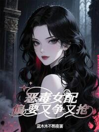 恶毒女配偏要又争又抢在线阅读