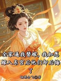 全家逼我替嫁，我如愿嫁入东宫后他们却后悔了在线阅读