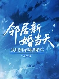 邻居新婚当天，我用狗屎糊满婚车在线阅读