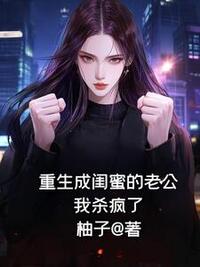 重生成闺蜜的老公，我杀疯了在线阅读