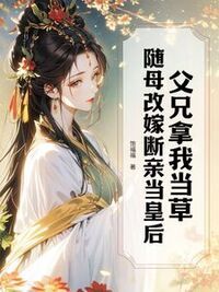 父兄拿我当草，随母改嫁断亲当皇后在线阅读